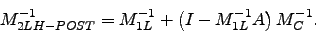 \begin{displaymath}
M_{2LH-POST}^{-1} = M_{1L}^{-1} + \left( I - M_{1L}^{-1}A \right) M_{C}^{-1}.
\end{displaymath}