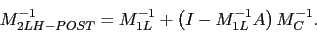 \begin{displaymath}
M_{2LH-POST}^{-1} = M_{1L}^{-1} + \left( I - M_{1L}^{-1}A \right) M_{C}^{-1}.
\end{displaymath}