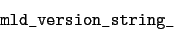 \begin{displaymath}\verb\vert mld_version_string_\vert\end{displaymath}