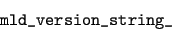 \begin{displaymath}\verb\vert mld_version_string_\vert\end{displaymath}