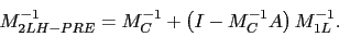 \begin{displaymath}
M_{2LH-PRE}^{-1} = M_{C}^{-1} + \left( I - M_{C}^{-1}A \right) M_{1L}^{-1}.
\end{displaymath}