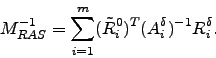 \begin{displaymath}
M_{RAS}^{-1}= \sum_{i=1}^m (\tilde{R}_i^0)^T
(A_i^\delta)^{-1} R_i^{\delta}.
\end{displaymath}