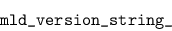 \begin{displaymath}\verb\vert mld_version_string_\vert\end{displaymath}