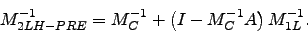 \begin{displaymath}
M_{2LH-PRE}^{-1} = M_{C}^{-1} + \left( I - M_{C}^{-1}A \right) M_{1L}^{-1}.
\end{displaymath}