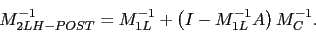 \begin{displaymath}
M_{2LH-POST}^{-1} = M_{1L}^{-1} + \left( I - M_{1L}^{-1}A \right) M_{C}^{-1}.
\end{displaymath}