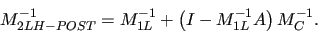 \begin{displaymath}
M_{2LH-POST}^{-1} = M_{1L}^{-1} + \left( I - M_{1L}^{-1}A \right) M_{C}^{-1}.
\end{displaymath}