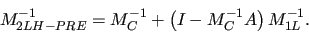 \begin{displaymath}
M_{2LH-PRE}^{-1} = M_{C}^{-1} + \left( I - M_{C}^{-1}A \right) M_{1L}^{-1}.
\end{displaymath}