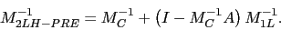 \begin{displaymath}
M_{2LH-PRE}^{-1} = M_{C}^{-1} + \left( I - M_{C}^{-1}A \right) M_{1L}^{-1}.
\end{displaymath}