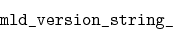 \begin{displaymath}\verb\vert mld_version_string_\vert\end{displaymath}