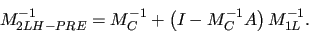 \begin{displaymath}
M_{2LH-PRE}^{-1} = M_{C}^{-1} + \left( I - M_{C}^{-1}A \right) M_{1L}^{-1}.
\end{displaymath}