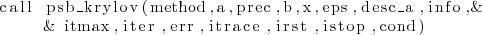 \begin{lstlisting}
call psb_krylov(method,a,prec,b,x,eps,desc_a,info,&
& itmax,iter,err,itrace,irst,istop,cond)
\end{lstlisting}