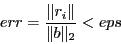 \begin{displaymath}err = \frac{\Vert r_i\Vert}{\Vert b\Vert _2} < eps \end{displaymath}