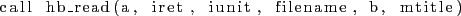 \begin{lstlisting}
call hb_read(a, iret, iunit, filename, b, mtitle)
\end{lstlisting}