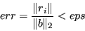 \begin{displaymath}err = \frac{\Vert r_i\Vert}{\Vert b\Vert _2} < eps \end{displaymath}