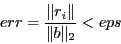 \begin{displaymath}err = \frac{\Vert r_i\Vert}{\Vert b\Vert _2} < eps \end{displaymath}