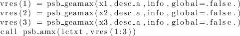 \begin{lstlisting}
vres(1) = psb_geamax(x1,desc_a,info,global=.false.)
vres(2)...
...(x3,desc_a,info,global=.false.)
call psb_amx(ictxt,vres(1:3))
\end{lstlisting}