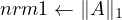 nrm1 ← ∥A ∥1