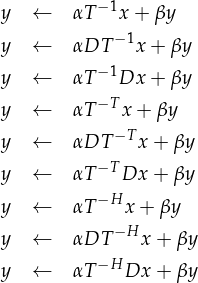 y  ←   αT- 1x + βy
           -1
y  ←   αDT   x+ βy
y  ←   αT- 1Dx + βy
y  ←   αT-T x+ βy
           -T
y  ←   αDT   x + βy
y  ←   αT-T Dx + βy
y  ←   αT-Hx + βy
           -H
y  ←   αDT   x + βy
y  ←   αT-HDx  + βy
