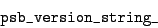 \begin{displaymath}\verb\vert psb_version_string_\vert\end{displaymath}