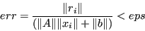 \begin{displaymath}err = \frac{\Vert r_i\Vert}{(\Vert A\Vert\Vert x_i\Vert+\Vert b\Vert)} < eps \end{displaymath}