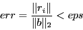 \begin{displaymath}err = \frac{\Vert r_i\Vert}{\Vert b\Vert _2} < eps \end{displaymath}