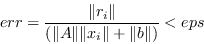 \begin{displaymath}err = \frac{\Vert r_i\Vert}{(\Vert A\Vert\Vert x_i\Vert+\Vert b\Vert)} < eps \end{displaymath}