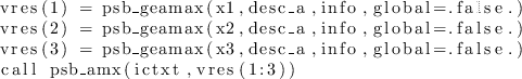 \begin{lstlisting}
vres(1) = psb_geamax(x1,desc_a,info,global=.false.)
vres(2)...
...(x3,desc_a,info,global=.false.)
call psb_amx(ictxt,vres(1:3))
\end{lstlisting}