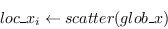 \begin{displaymath}loc\_x_i \leftarrow scatter(glob\_x) \end{displaymath}