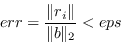 \begin{displaymath}err = \frac{\Vert r_i\Vert}{\Vert b\Vert _2} < eps \end{displaymath}