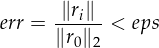 err = -∥ri∥-< eps
     ∥r0∥2
     