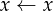 x ← x